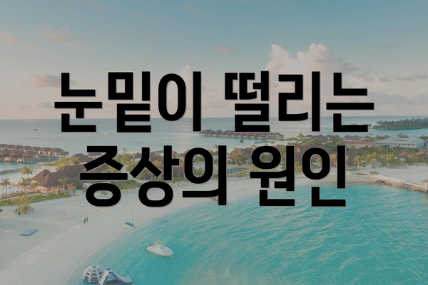 눈밑이 떨리는 증상의 원인
