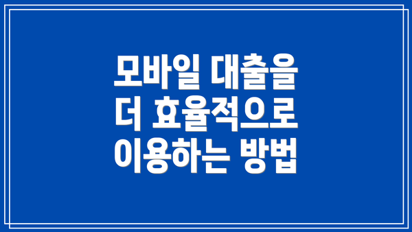 모바일 대출을 더 효율적으로 이용하는 방법