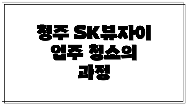 청주 SK뷰자이 입주 청소의 장점