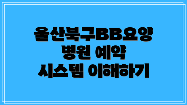 울산북구BB요양병원 예약 시스템 이해하기