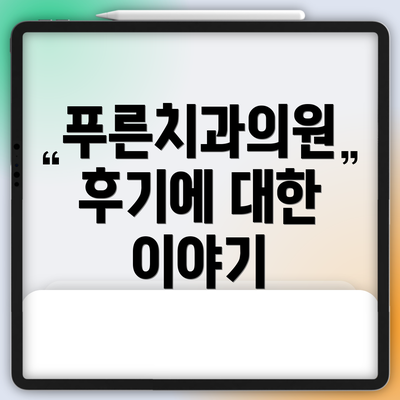 푸른치과의원 후기에 대한 이야기