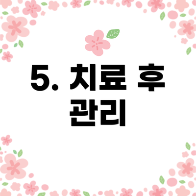 5. 치료 후 관리