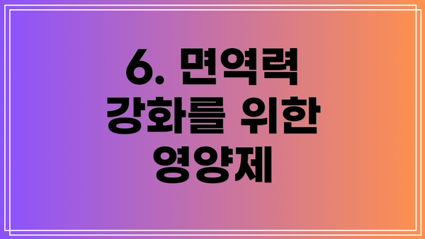 6. 면역력 강화를 위한 영양제