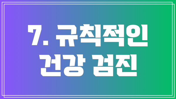 7. 규칙적인 건강 검진