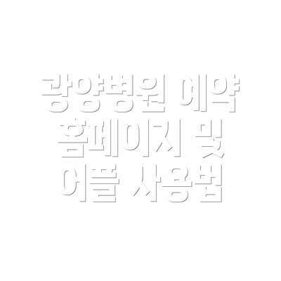 광양병원 예약 홈페이지 및 어플 사용법