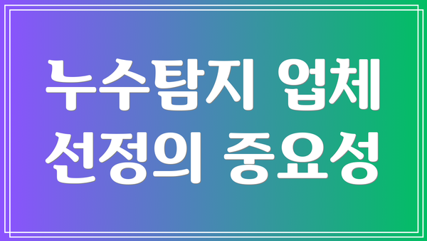 누수탐지 업체 선정의 중요성