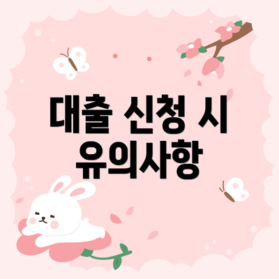 대출 신청 시 유의사항