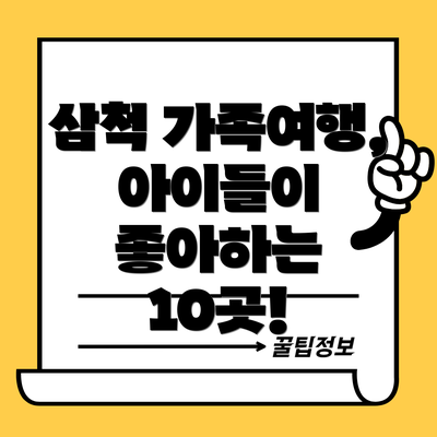 삼척 가족여행, 아이들이 좋아하는 10곳!
