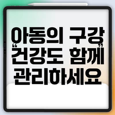 아동의 구강 건강도 함께 관리하세요