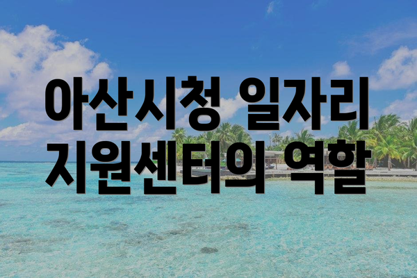 아산시청 일자리 지원센터의 역할