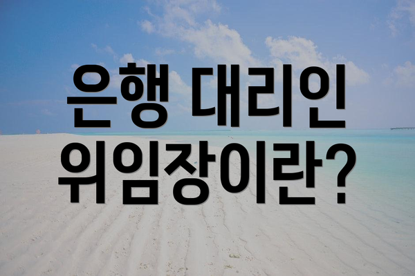 은행 대리인 위임장이란?