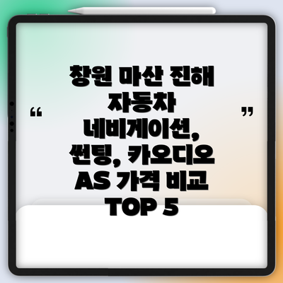 창원 마산 진해 자동차 네비게이션, 썬팅, 카오디오 AS 가격 비교 TOP 5