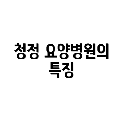 청정 요양병원의 특징