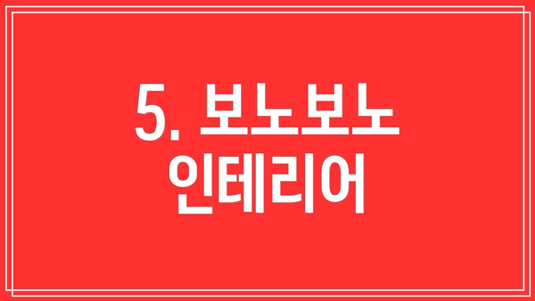 5. 보노보노 인테리어