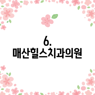 6. 매산힐스치과의원