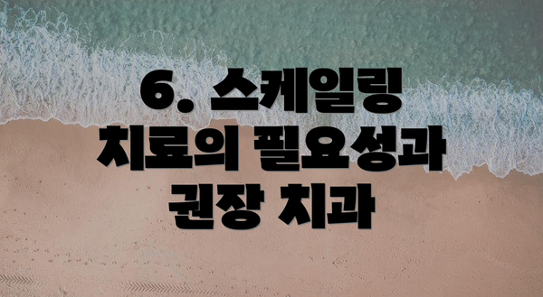 6. 스케일링 치료의 필요성과 권장 치과