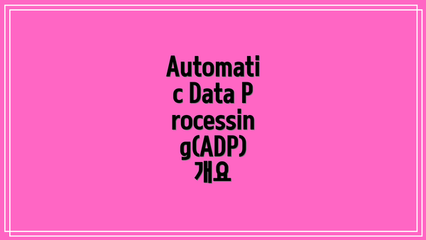 Automatic Data Processing(ADP) 개요